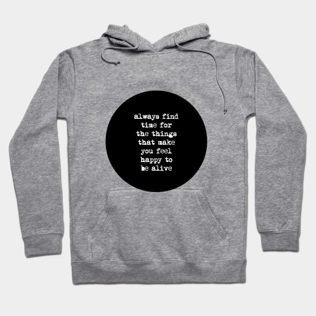 Always Find Time for the Things That Make You Feel Happy to Be Alive Hoodie by MotivatedType